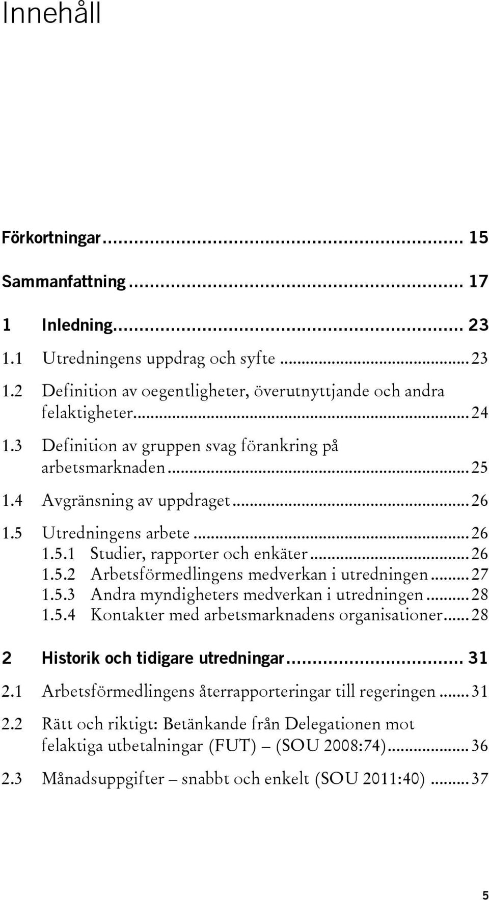 .. 27 1.5.3 Andra myndigheters medverkan i utredningen... 28 1.5.4 Kontakter med arbetsmarknadens organisationer... 28 2 Historik och tidigare utredningar... 31 2.