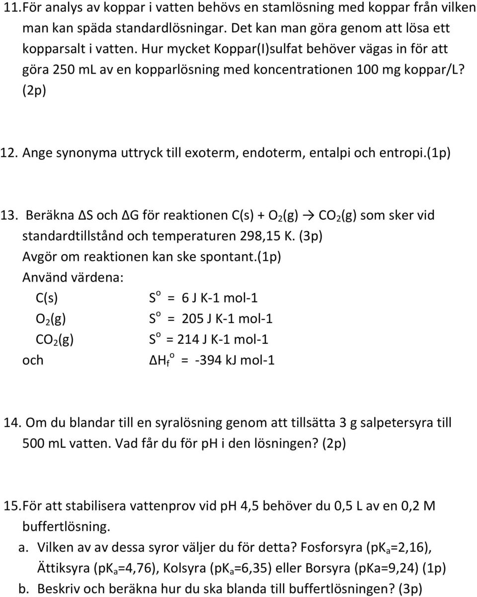 (1p) 13. Beräkna ΔS och ΔG för reaktionen C(s) + O 2 (g) CO 2 (g) som sker vid standardtillstånd och temperaturen 298,15 K. (3p) Avgör om reaktionen kan ske spontant.