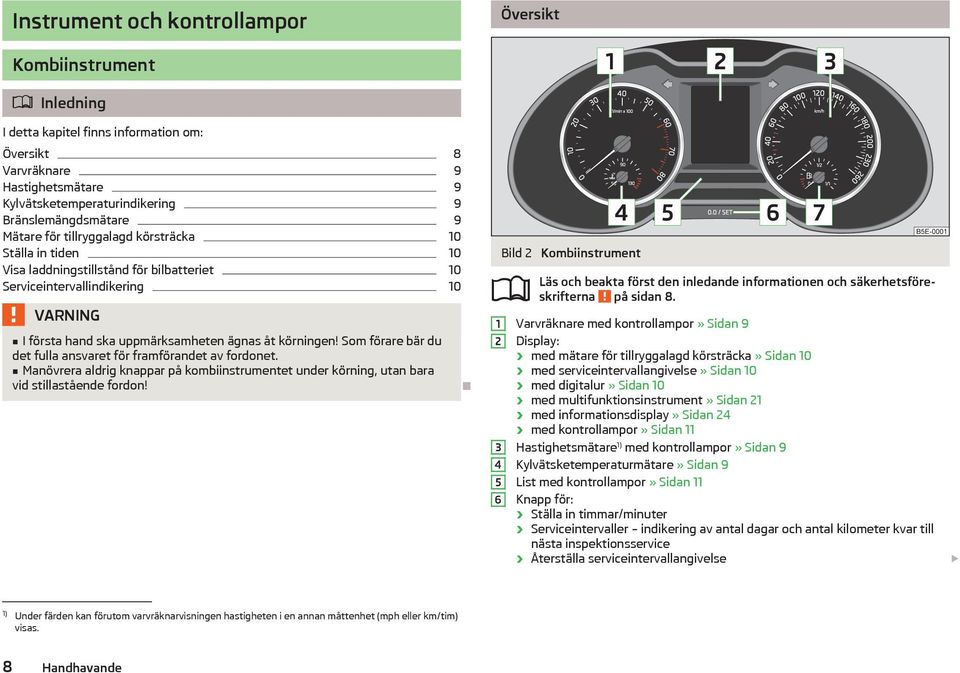 Som förare bär du det fulla ansvaret för framförandet av fordonet. Manövrera aldrig knappar på kombiinstrumentet under körning, utan bara vid stillastående fordon!