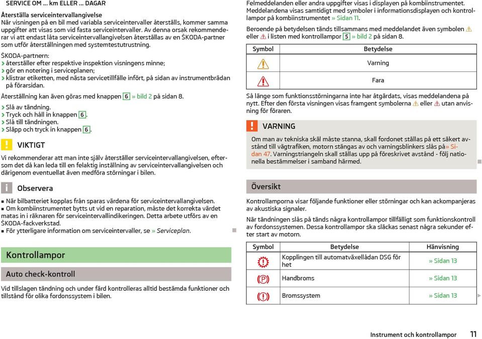 Av denna orsak rekommenderar vi att endast låta serviceintervallangivelsen återställas av en ŠKODA-partner som utför återställningen med systemtestutrustning.