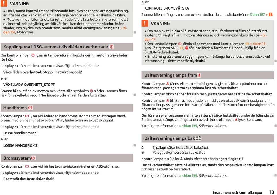 Beakta alltid varningsanvisningarna» sidan 161, Motorrum. Kopplingarna i DSG-automatväxellådan överhettade Om kontrollampan lyser är temperaturen i kopplingen till automatväxellådan för hög.