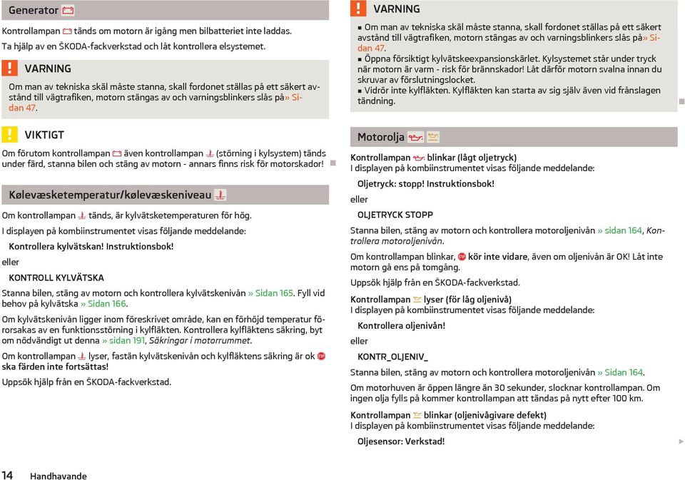 VIKTIGT Om förutom kontrollampan även kontrollampan (störning i kylsystem) tänds under färd, stanna bilen och stäng av motorn - annars finns risk för motorskador!