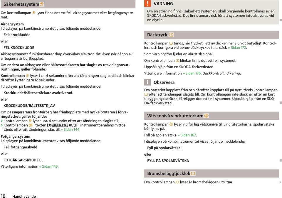 är bortkopplad. Om endera av airbagsen eller bältessträckaren har slagits av utav diagnosutrustningen, gäller följande: Kontrollampan lyser i ca.