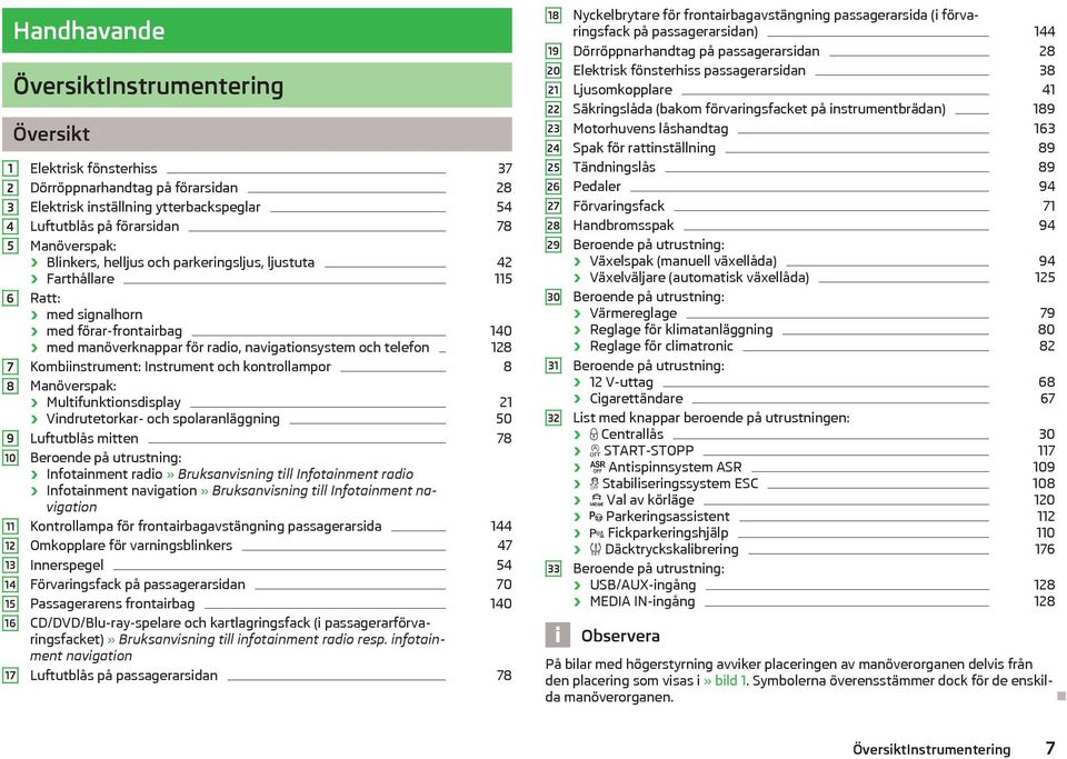 telefon 128 Kombiinstrument: Instrument och kontrollampor 8 Manöverspak: Multifunktionsdisplay 21 Vindrutetorkar- och spolaranläggning 50 Luftutblås mitten 78 Beroende på utrustning: Infotainment