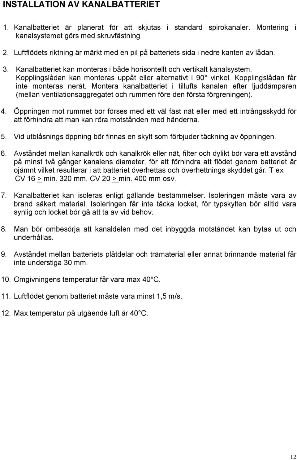 Kopplingslådan kan monteras uppåt eller alternativt i 90 vinkel. Kopplingslådan får inte monteras neråt.