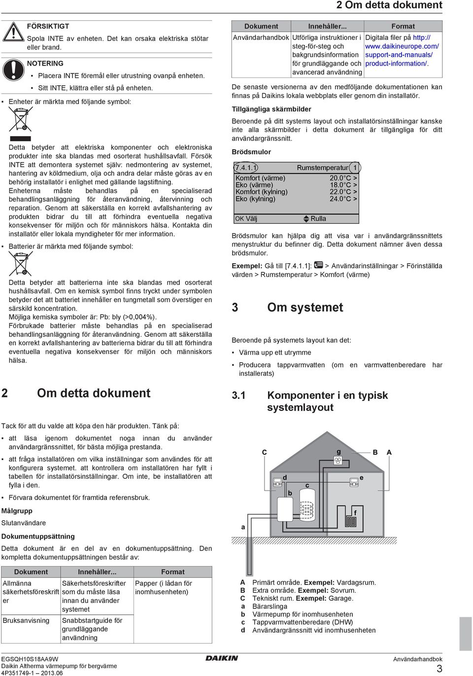 Försök INTE att demontera systemet själv: nedmontering av systemet, hantering av köldmedium, olja och andra delar måste göras av en behörig installatör i enlighet med gällande lagstiftning.