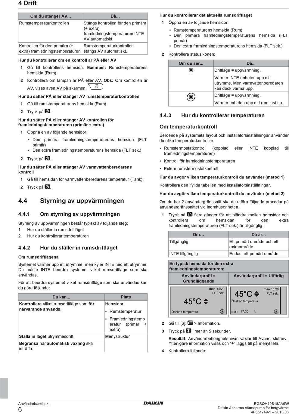 2 Kontrollera om lampan är PÅ eller AV. Obs: Om kontrollen är AV, visas även AV på skärmen. Hur du sätter PÅ eller stänger AV rumstemperaturkontrollen 1 Gå till rumstemperaturens hemsida (Rum).