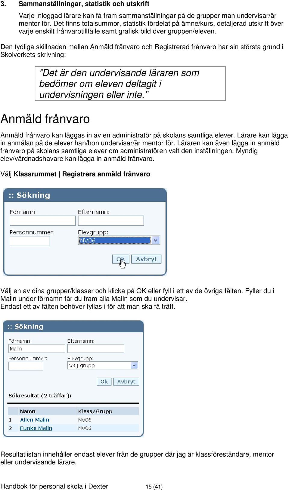 Den tydliga skillnaden mellan Anmäld frånvaro och Registrerad frånvaro har sin största grund i Skolverkets skrivning: Det är den undervisande läraren som bedömer om eleven deltagit i undervisningen