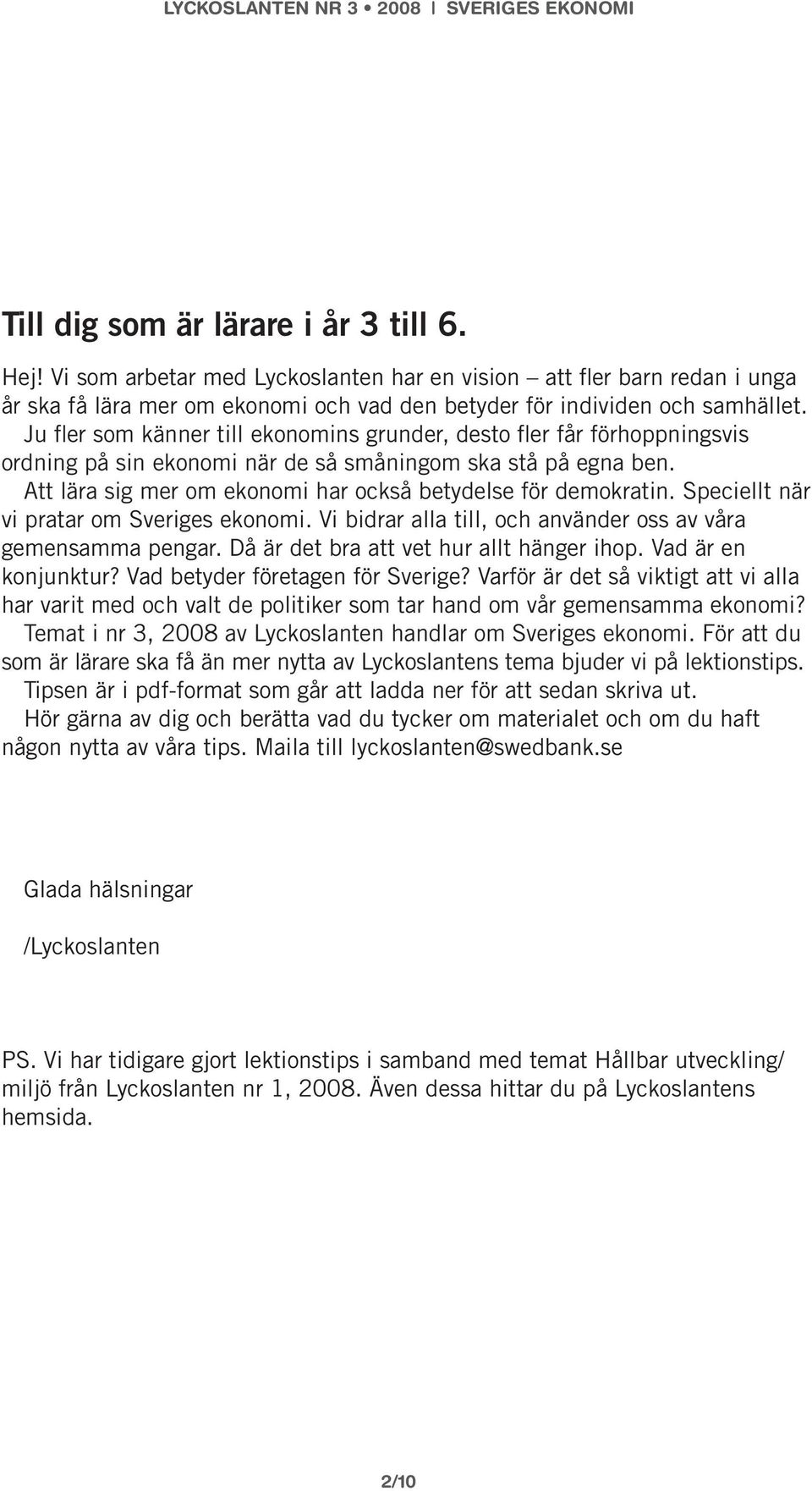 Att lära sig mer om ekonomi har också betydelse för demokratin. Speciellt när vi pratar om Sveriges ekonomi. Vi bidrar alla till, och använder oss av våra gemensamma pengar.