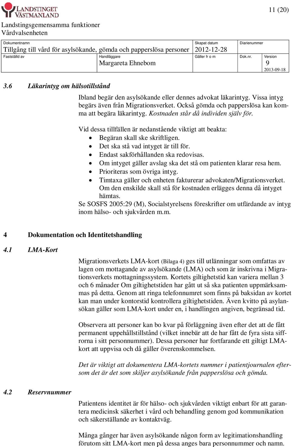 Det ska stå vad intyget är till för. Endast sakförhållanden ska redovisas. Om intyget gäller avslag ska det stå om patienten klarar resa hem. Prioriteras som övriga intyg.