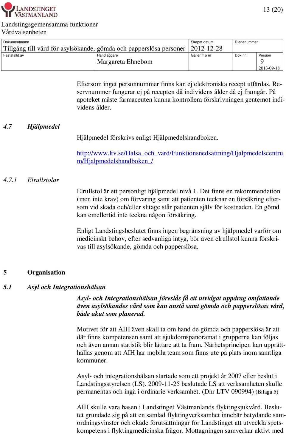 se/halsa_och_vard/funktionsnedsattning/hjalpmedelscentru m/hjalpmedelshandboken_/ 4.7.1 Elrullstolar Elrullstol är ett personligt hjälpmedel nivå 1.