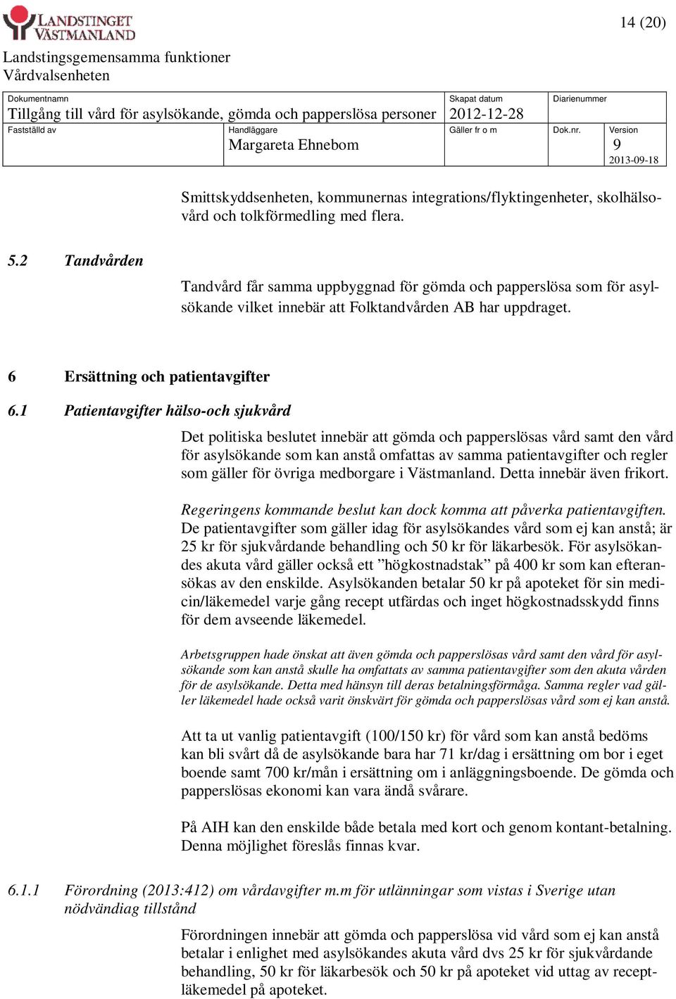 1 Patientavgifter hälso-och sjukvård Det politiska beslutet innebär att gömda och papperslösas vård samt den vård för asylsökande som kan anstå omfattas av samma patientavgifter och regler som gäller