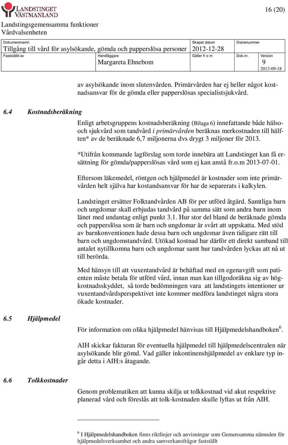 miljonerna dvs drygt 3 miljoner för 2013. *Utifrån kommande lagförslag som torde innebära att Landstinget kan få ersättning för gömda/papperslösas vård som ej kan anstå fr.o.m 2013-07-01.