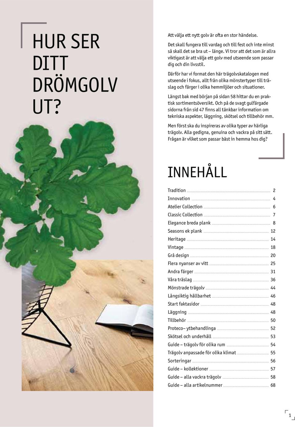 Därför har vi format den här trägolvskatalogen med utseende i fokus, allt från olika mönstertyper till träslag och färger i olika hemmiljöer och situationer.