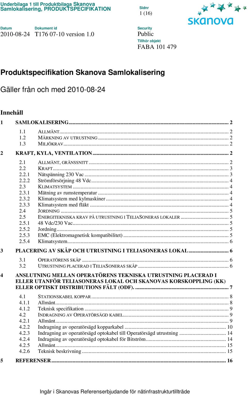 .. 4 2.3.2 Klimatsystem med kylmaskiner... 4 2.3.3 Klimatsystem med fläkt... 4 2.4 JORDNING... 5 2.5 ENERGITEKNISKA KRAV PÅ UTRUSTNING I TELIASONERAS LOKALER... 5 2.5.1 48 Vdc/230 Vac... 5 2.5.2 Jordning.