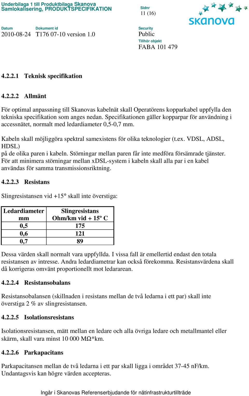 Störningar mellan paren får inte medföra försämrade tjänster. För att minimera störningar mellan xdsl-system i kabeln skall alla par i en kabel användas för samma transmissionsriktning. 4.2.