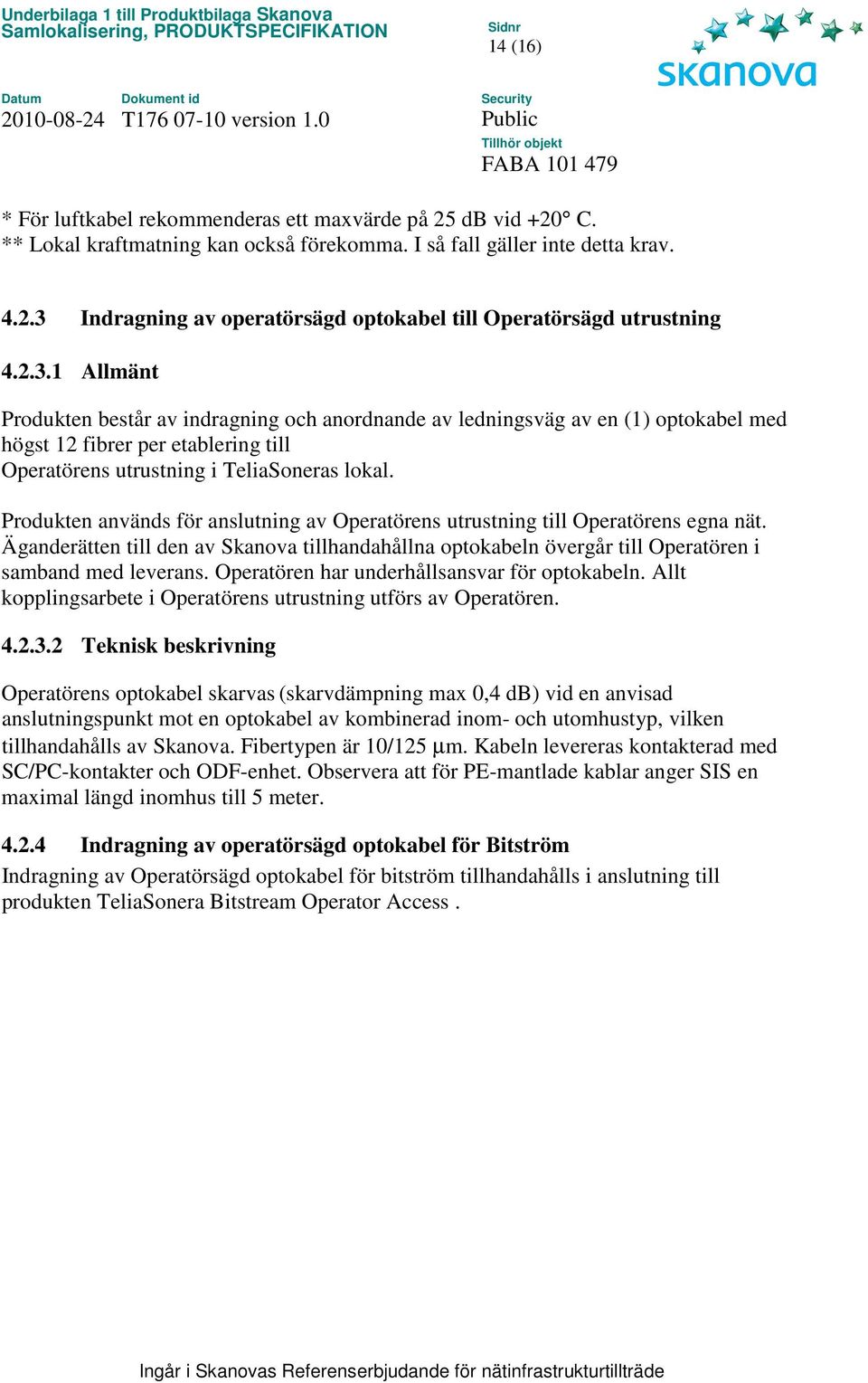 Produkten används för anslutning av Operatörens utrustning till Operatörens egna nät. Äganderätten till den av Skanova tillhandahållna optokabeln övergår till Operatören i samband med leverans.