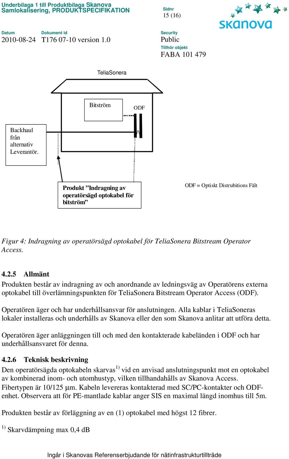 5 Allmänt Produkten består av indragning av och anordnande av ledningsväg av Operatörens externa optokabel till överlämningspunkten för TeliaSonera Bitstream Operator Access (ODF).