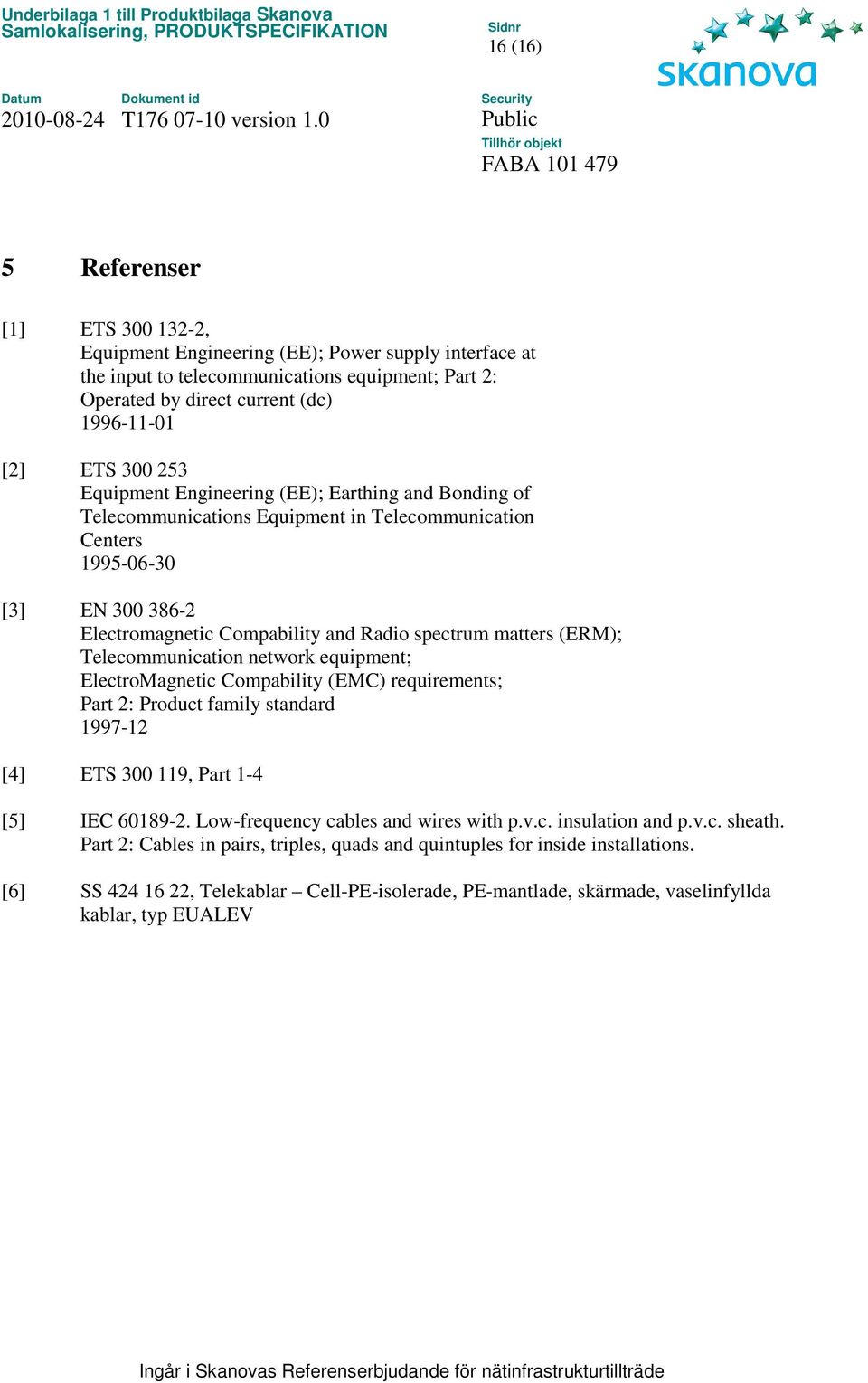 (ERM); Telecommunication network equipment; ElectroMagnetic Compability (EMC) requirements; Part 2: Product family standard 1997-12 [4] ETS 300 119, Part 1-4 [5] IEC 60189-2.