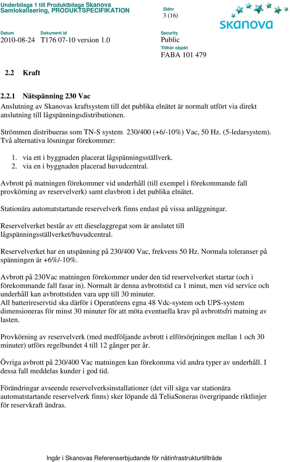 Avbrott på matningen förekommer vid underhåll (till exempel i förekommande fall provkörning av reservelverk) samt elavbrott i det publika elnätet.