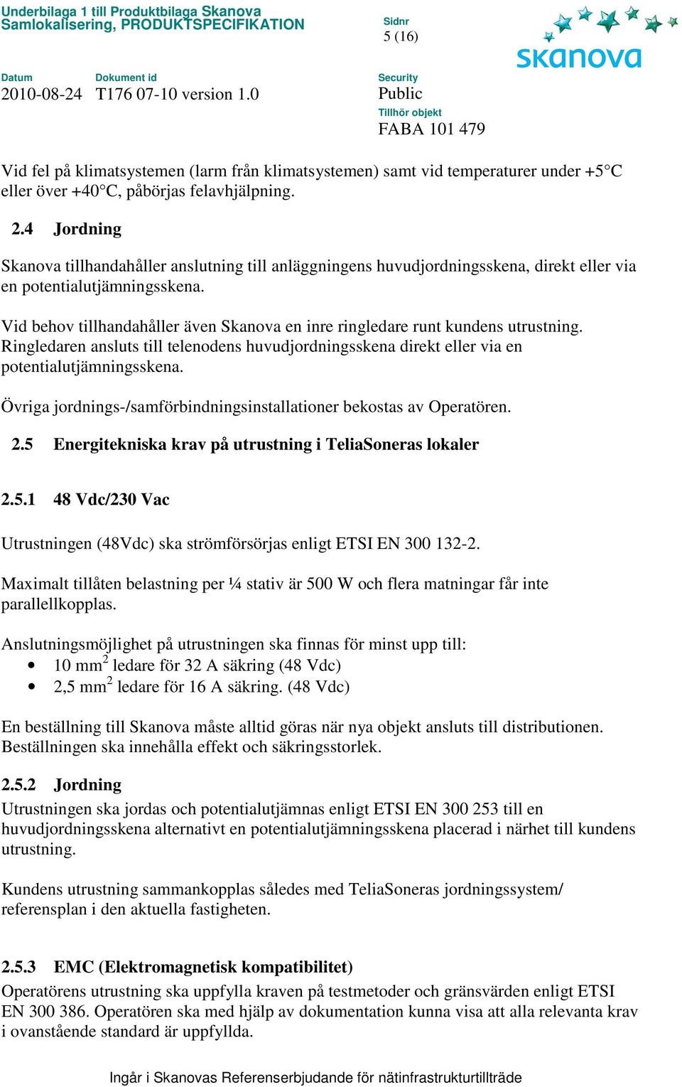 Vid behov tillhandahåller även Skanova en inre ringledare runt kundens utrustning. Ringledaren ansluts till telenodens huvudjordningsskena direkt eller via en potentialutjämningsskena.