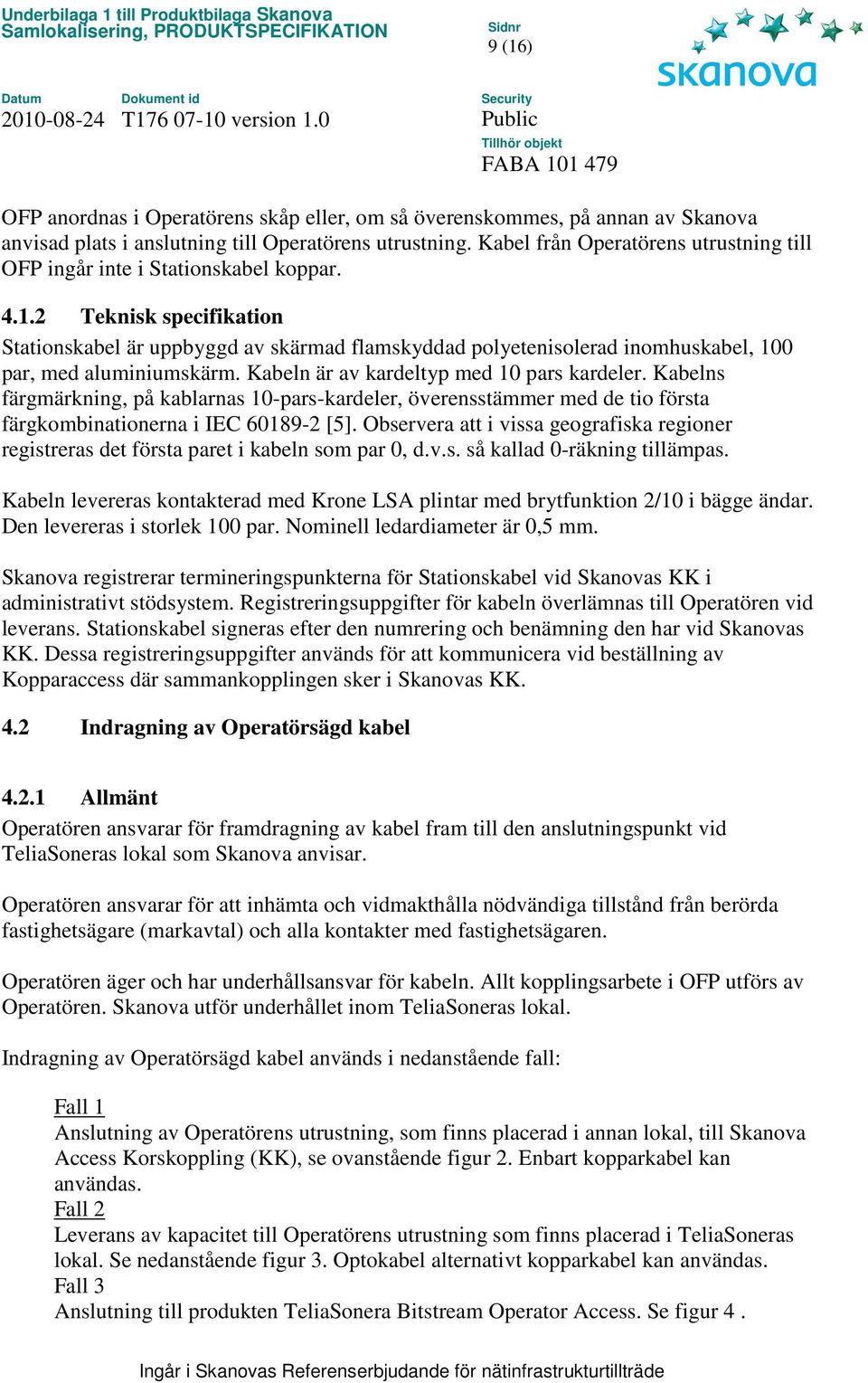 2 Teknisk specifikation Stationskabel är uppbyggd av skärmad flamskyddad polyetenisolerad inomhuskabel, 100 par, med aluminiumskärm. Kabeln är av kardeltyp med 10 pars kardeler.