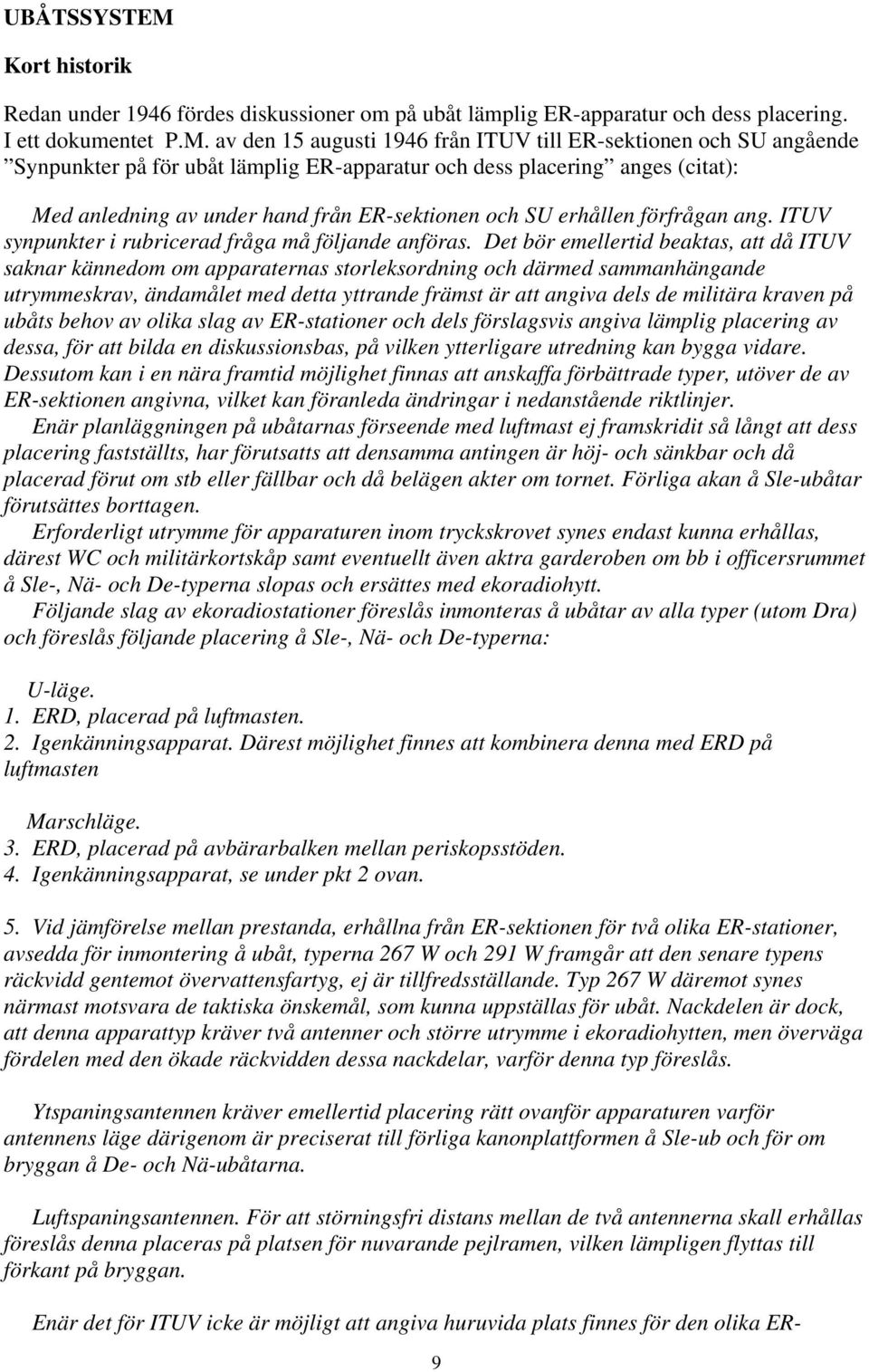 av den 15 augusti 1946 från ITUV till ER-sektionen och SU angående Synpunkter på för ubåt lämplig ER-apparatur och dess placering anges (citat): Med anledning av under hand från ER-sektionen och SU