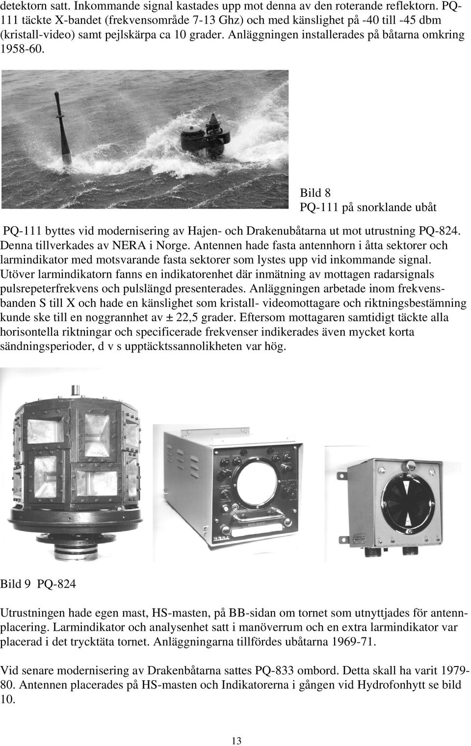 Bild 8 PQ-111 på snorklande ubåt PQ-111 byttes vid modernisering av Hajen- och Drakenubåtarna ut mot utrustning PQ-824. Denna tillverkades av NERA i Norge.