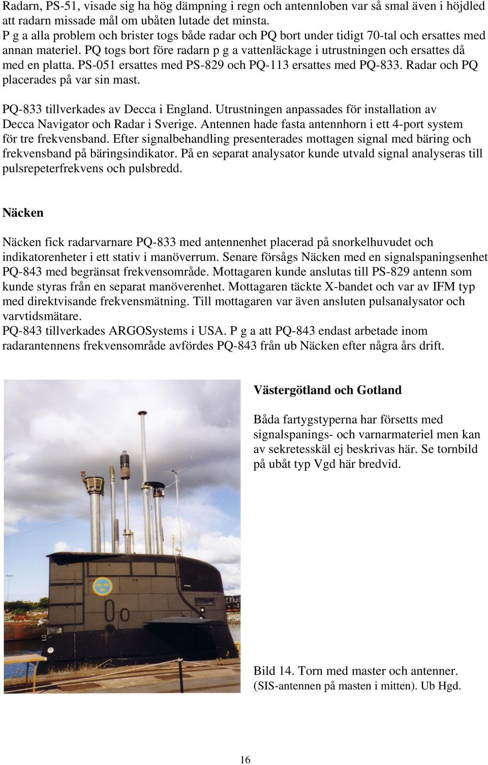 PQ togs bort före radarn p g a vattenläckage i utrustningen och ersattes då med en platta. PS-051 ersattes med PS-829 och PQ-113 ersattes med PQ-833. Radar och PQ placerades på var sin mast.