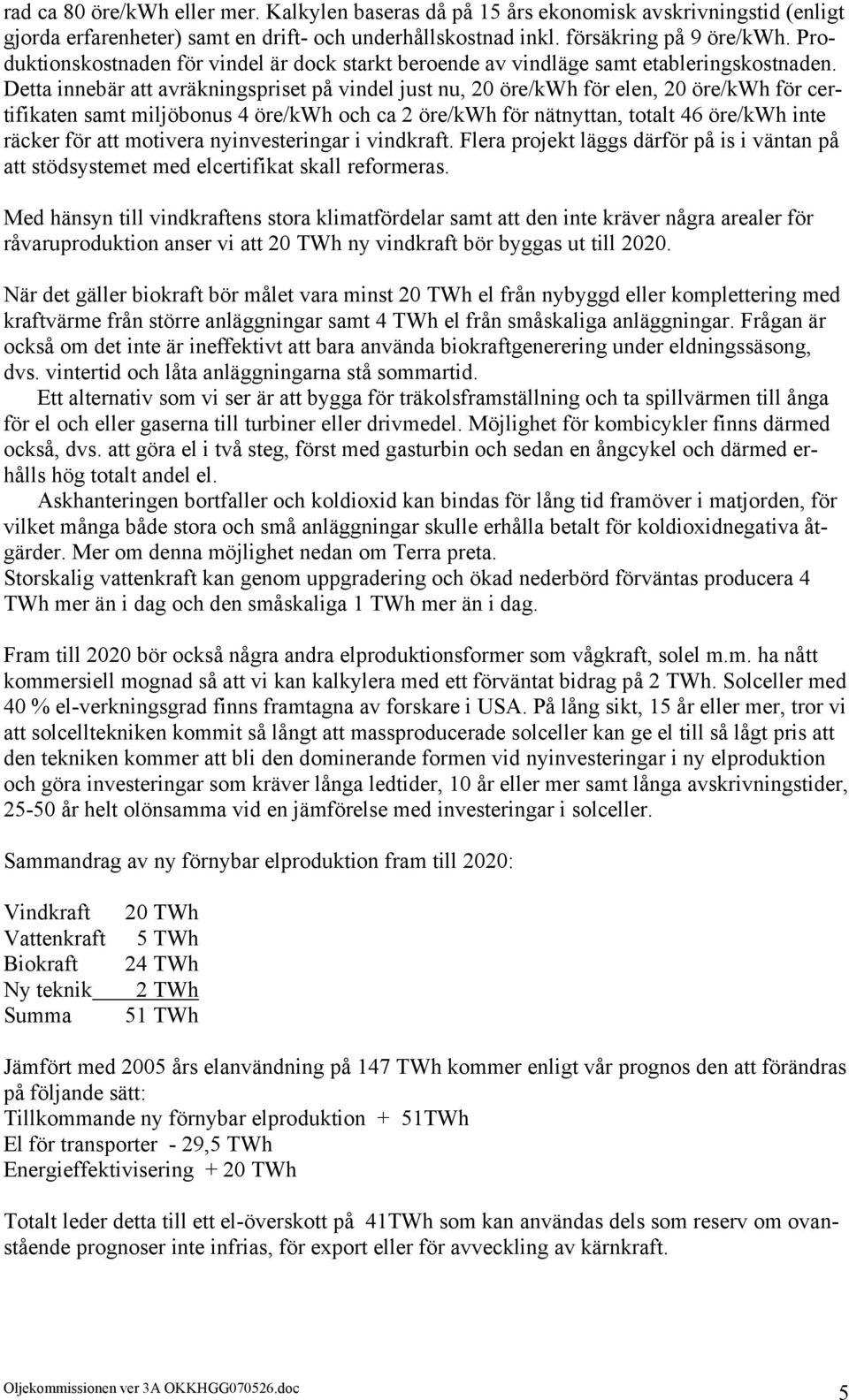 Detta innebär att avräkningspriset på vindel just nu, 20 öre/kwh för elen, 20 öre/kwh för certifikaten samt miljöbonus 4 öre/kwh och ca 2 öre/kwh för nätnyttan, totalt 46 öre/kwh inte räcker för att