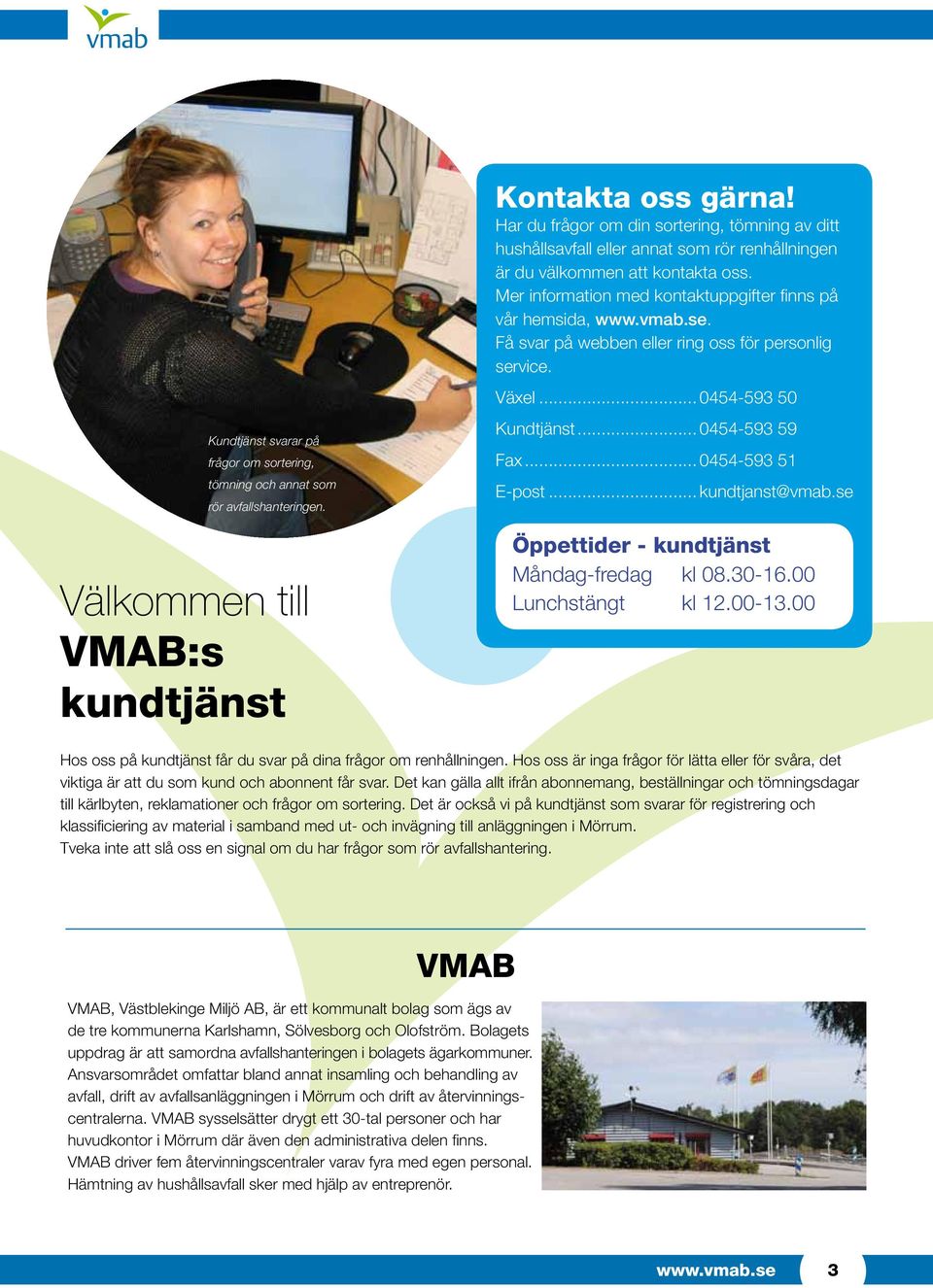 se. Få svar på webben eller ring oss för personlig service. Växel... 0454-593 50 Kundtjänst... 0454-593 59 Fax... 0454-593 51 E-post... kundtjanst@vmab.se Öppettider - kundtjänst Måndag-fredag kl 08.