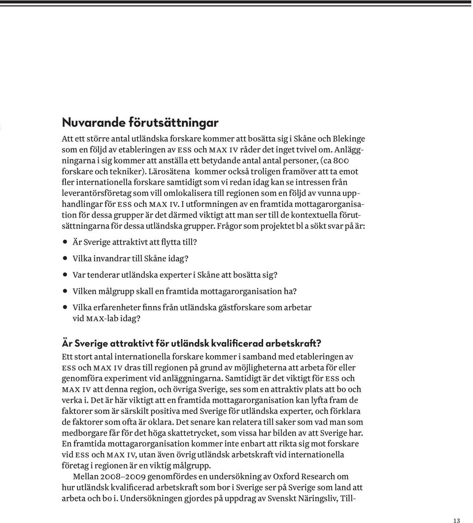 Lärosätena kommer också troligen framöver att ta emot fler internationella forskare samtidigt som vi redan idag kan se intressen från leverantörsföretag som vill omlokalisera till regionen som en