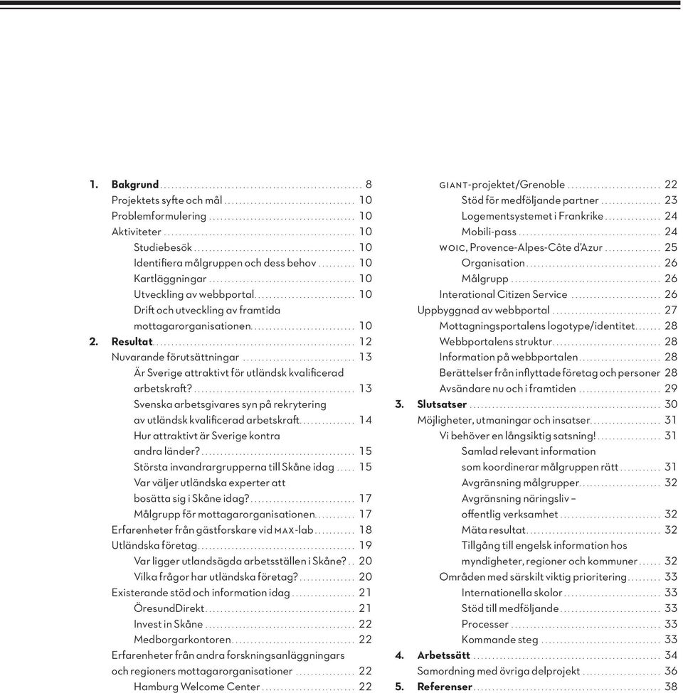 ... 13 Är Sverige attraktivt för utländsk kvalificerad arbetskraft?.... 13 Svenska arbetsgivares syn på rekrytering av utländsk kvalificerad arbetskraft.