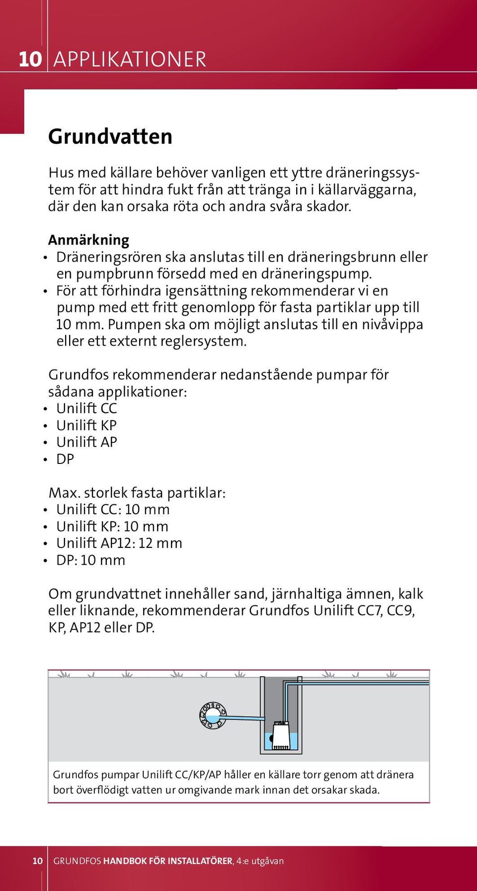 för att förhindra igensättning rekommenderar vi en pump med ett fritt genomlopp för fasta partiklar upp till 10 mm. Pumpen ska om möjligt anslutas till en nivåvippa eller ett externt reglersystem.