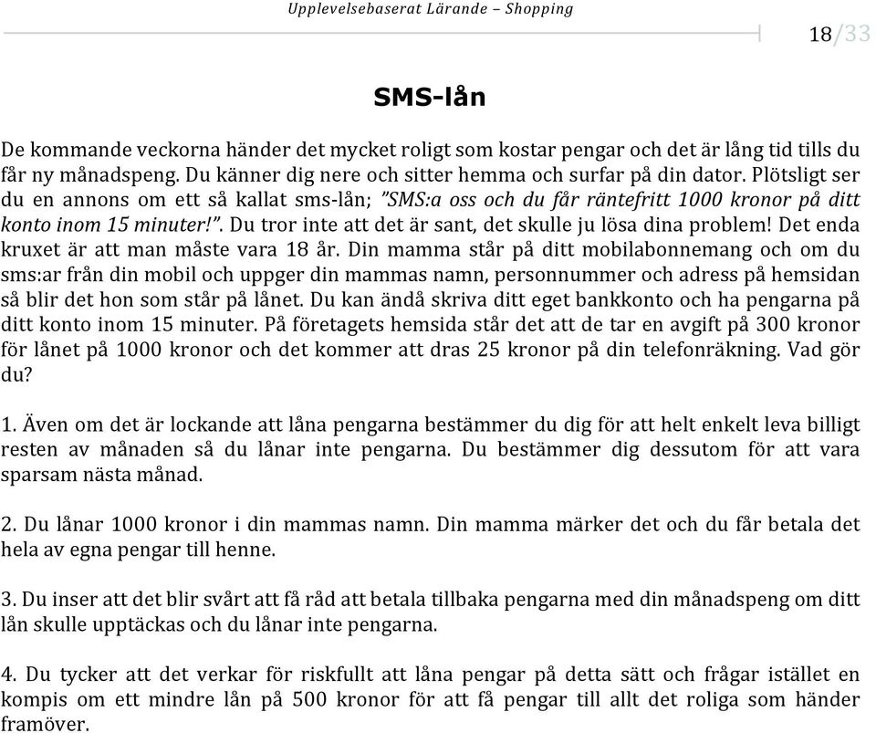 Det enda kruxet är att man måste vara 18 år.