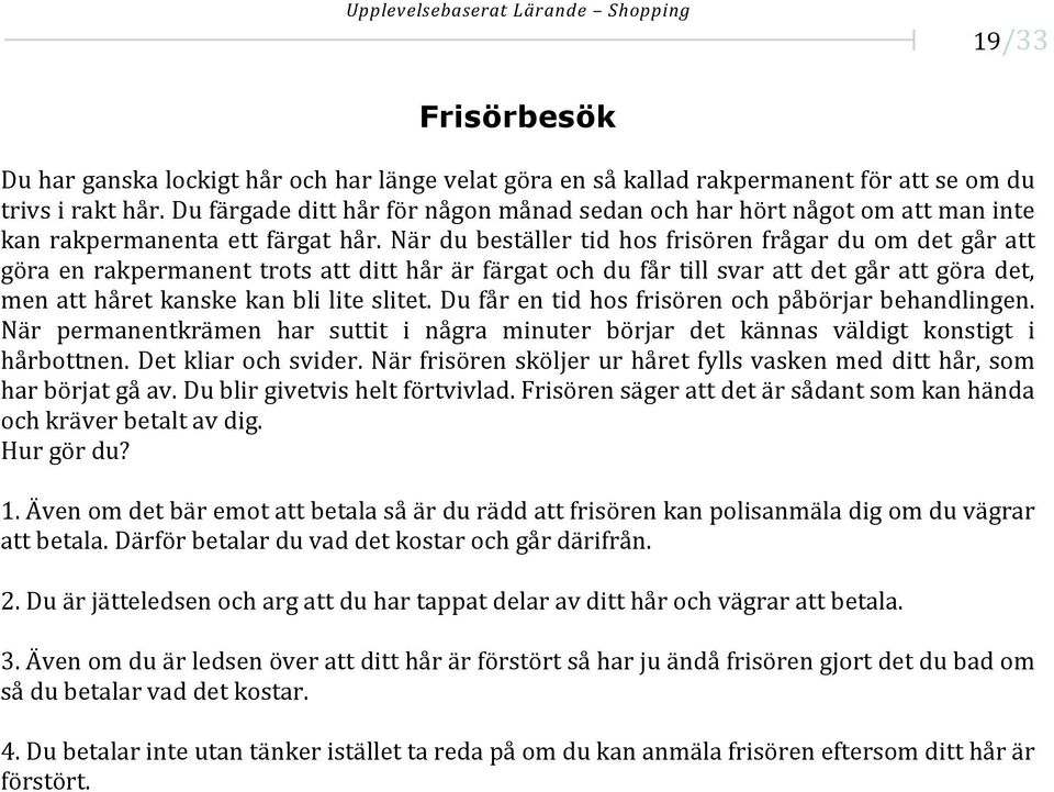 När du beställer tid hos frisören frågar du om det går att göra en rakpermanent trots att ditt hår är färgat och du får till svar att det går att göra det, men att håret kanske kan bli lite slitet.