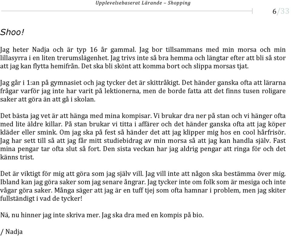 Jag går i 1:an på gymnasiet och jag tycker det är skittråkigt.