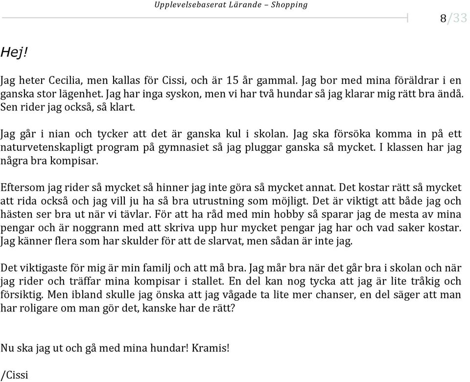 Jag ska försöka komma in på ett naturvetenskapligt program på gymnasiet så jag pluggar ganska så mycket. I klassen har jag några bra kompisar.