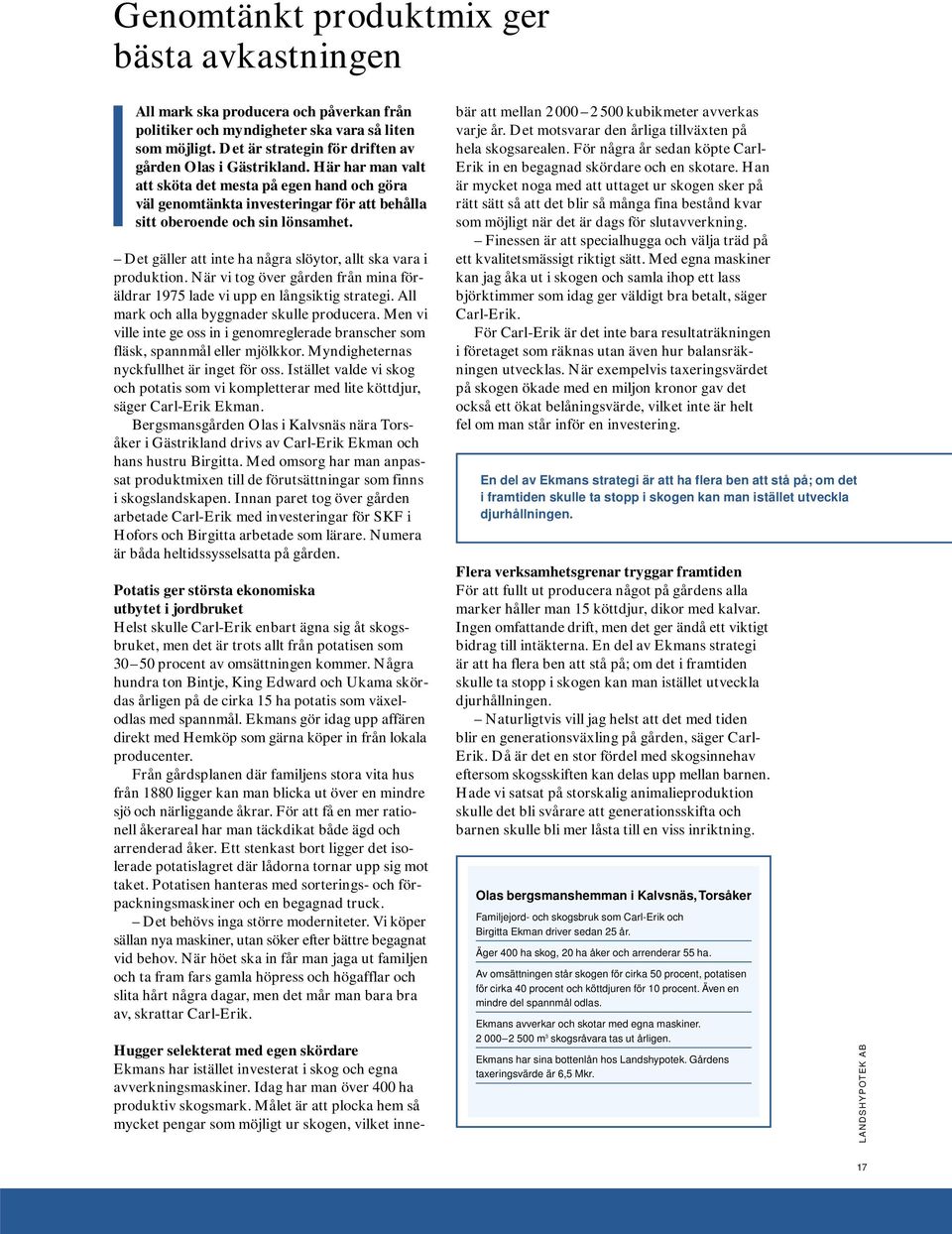 Det gäller att inte ha några slöytor, allt ska vara i produktion. När vi tog över gården från mina föräldrar 1975 lade vi upp en långsiktig strategi. All mark och alla byggnader skulle producera.