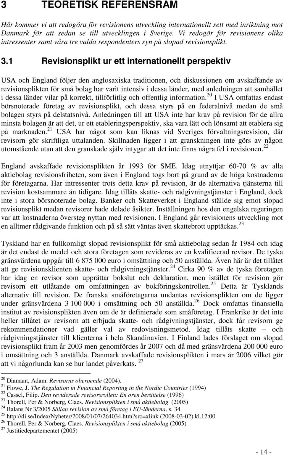 1 Revisionsplikt ur ett internationellt perspektiv USA och England följer den anglosaxiska traditionen, och diskussionen om avskaffande av revisionsplikten för små bolag har varit intensiv i dessa