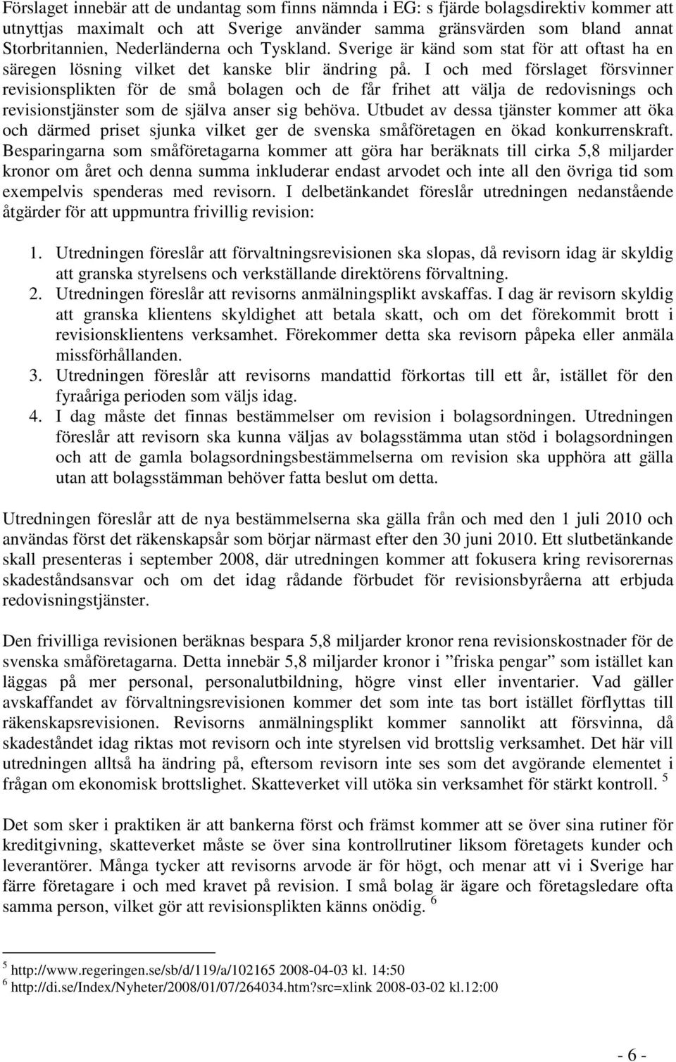 I och med förslaget försvinner revisionsplikten för de små bolagen och de får frihet att välja de redovisnings och revisionstjänster som de själva anser sig behöva.