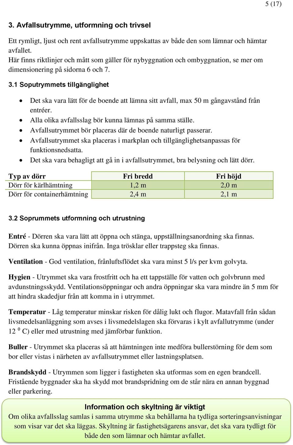 1 Soputrymmets tillgänglighet Det ska vara lätt för de boende att lämna sitt avfall, max 50 m gångavstånd från entréer. Alla olika avfallsslag bör kunna lämnas på samma ställe.