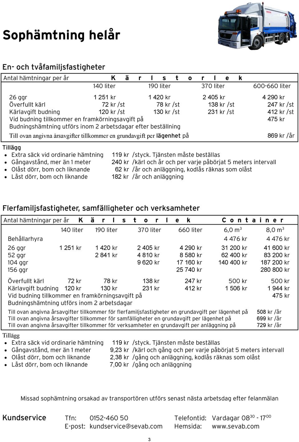 tillkommer en grundavgift per lägenhet på Extra säck vid ordinarie hämtning Gångavstånd, mer än 1 meter Olåst dörr, bom och liknande Låst dörr, bom och liknande 119 kr 240 kr 62 kr 182 kr 600-660