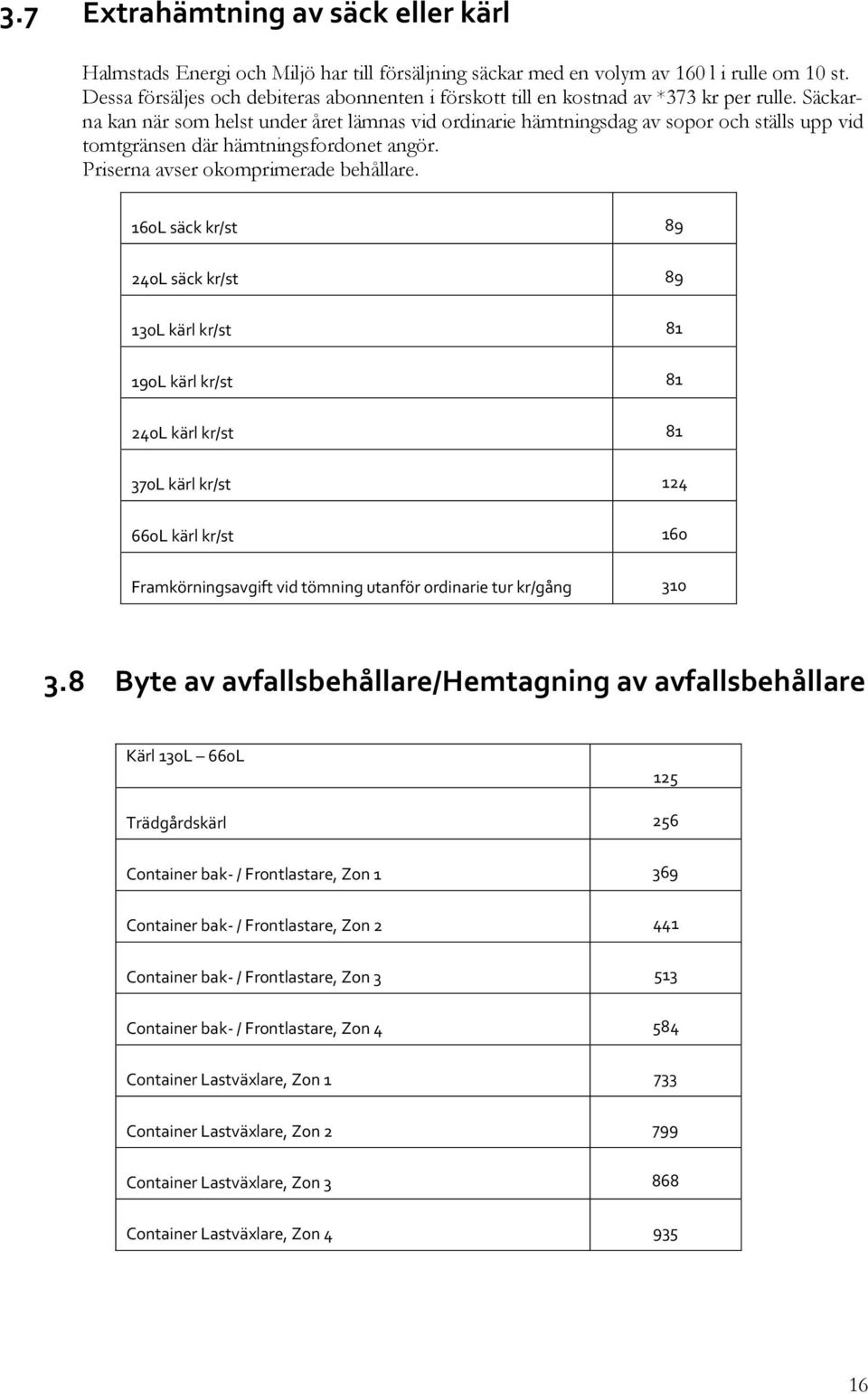 Säckarna kan när som helst under året lämnas vid ordinarie hämtningsdag av sopor och ställs upp vid tomtgränsen där hämtningsfordonet angör. Priserna avser okomprimerade behållare.