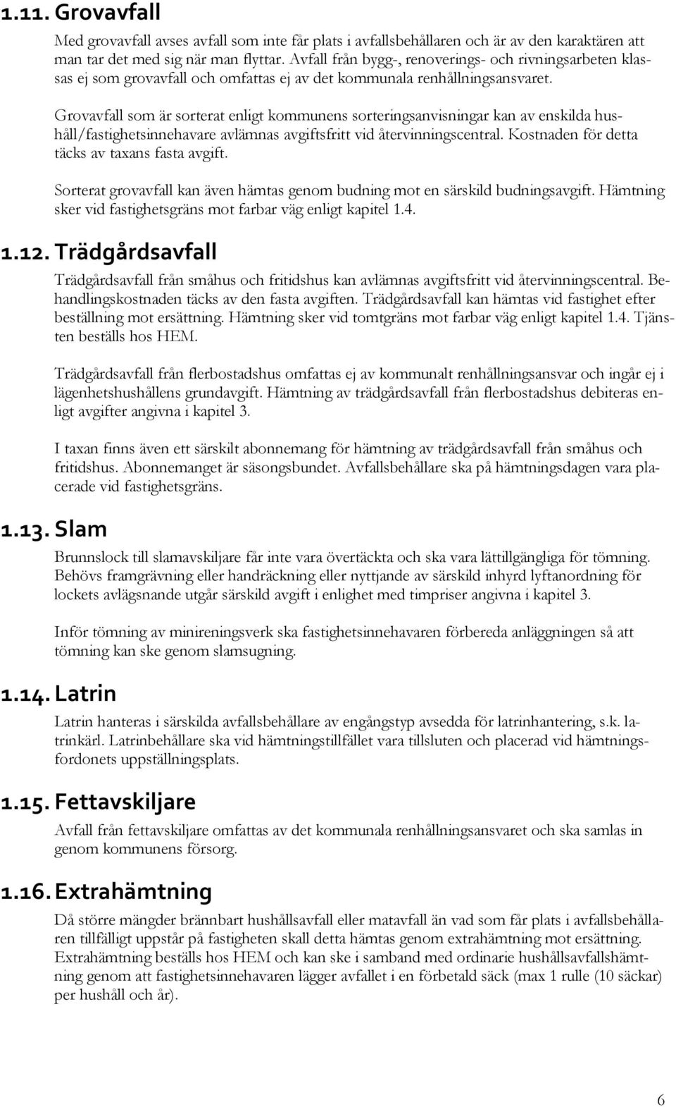 Grovavfall som är sorterat enligt kommunens sorteringsanvisningar kan av enskilda hushåll/fastighetsinnehavare avlämnas avgiftsfritt vid återvinningscentral.