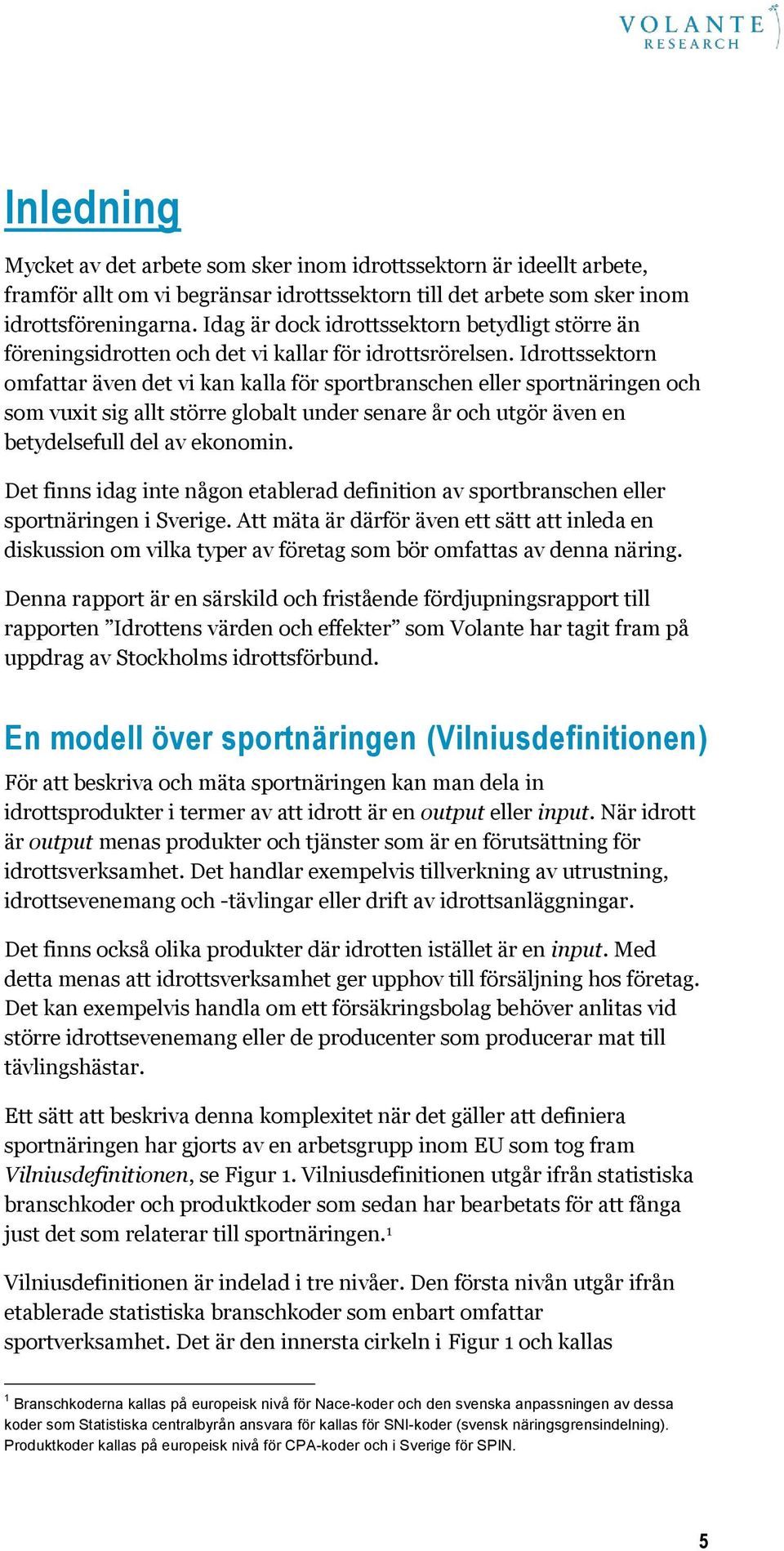 Idrottssektorn omfattar även det vi kan kalla för sportbranschen eller sportnäringen och som vuxit sig allt större globalt under senare år och utgör även en betydelsefull del av ekonomin.