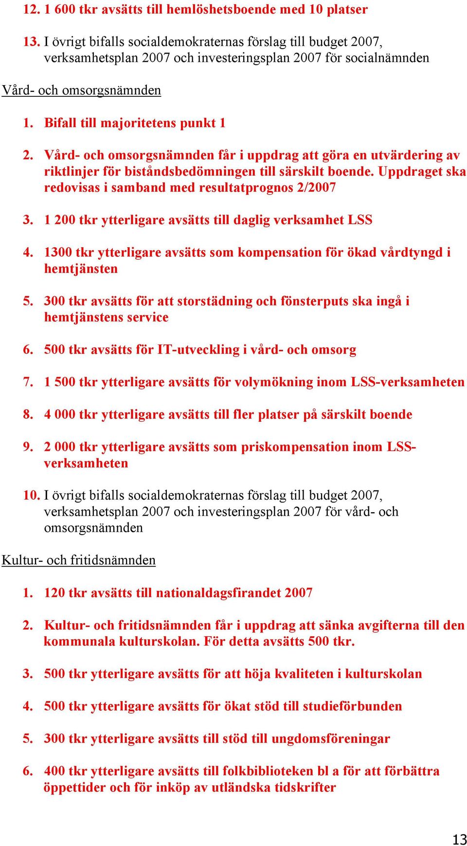 Vård- och omsorgsnämnden får i uppdrag att göra en utvärdering av riktlinjer för biståndsbedömningen till särskilt boende. Uppdraget ska redovisas i samband med resultatprognos 2/2007 3.