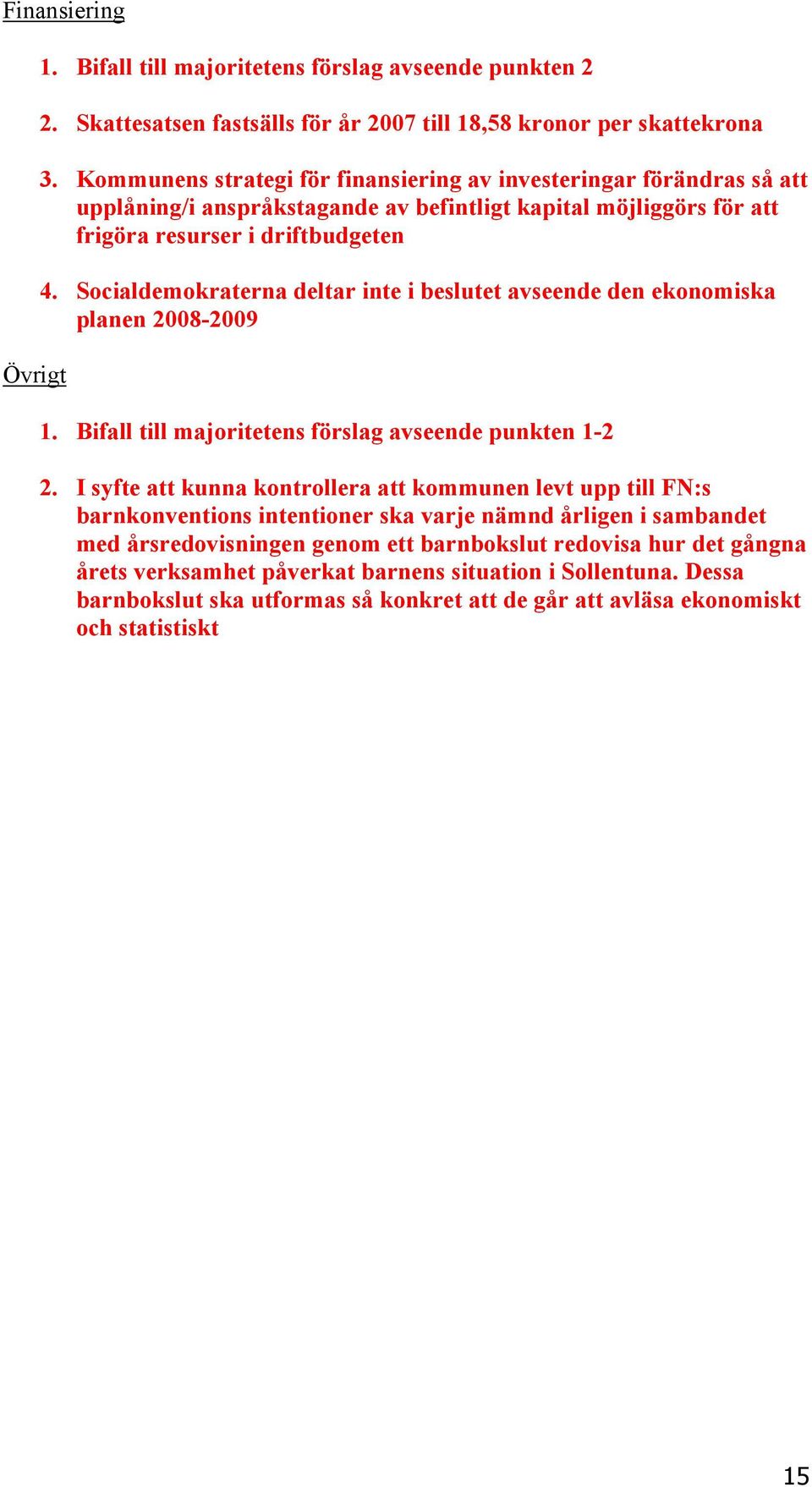 Socialdemokraterna deltar inte i beslutet avseende den ekonomiska planen 2008-2009 1. Bifall till majoritetens förslag avseende punkten 1-2 2.