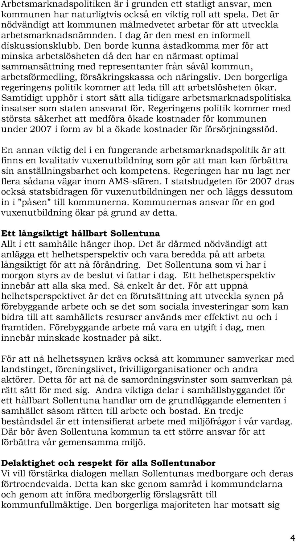 Den borde kunna åstadkomma mer för att minska arbetslösheten då den har en närmast optimal sammansättning med representanter från såväl kommun, arbetsförmedling, försäkringskassa och näringsliv.