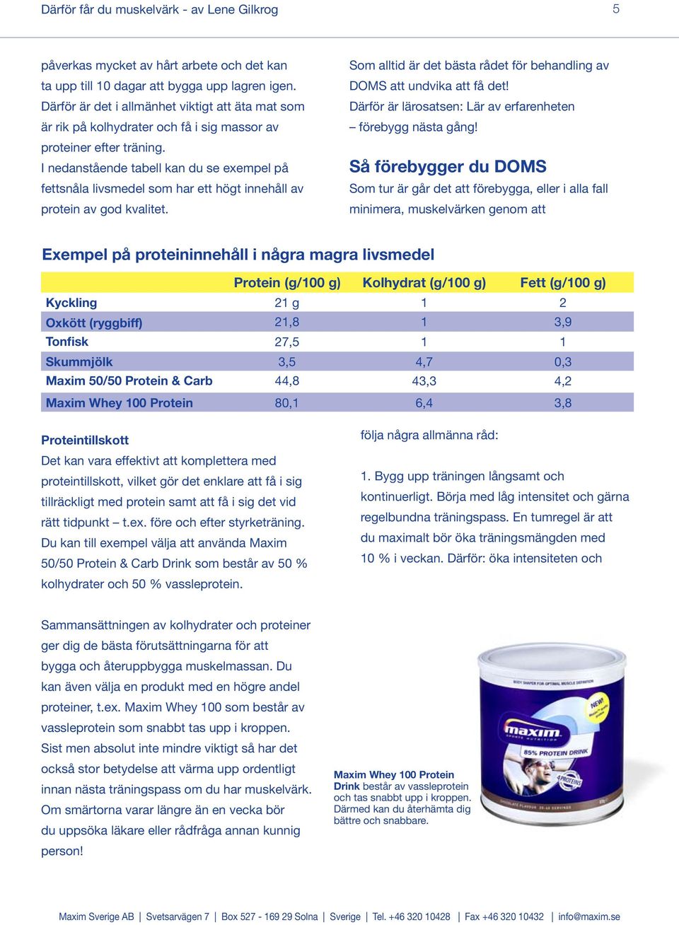 I nedanstående tabell kan du se exempel på fettsnåla livsmedel som har ett högt innehåll av protein av god kvalitet. Som alltid är det bästa rådet för behandling av DOMS att undvika att få det!